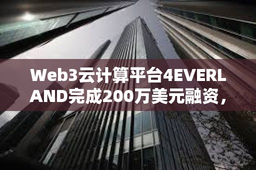 Web3云計算平臺4EVERLAND完成200萬美元融資，Arweave等參投