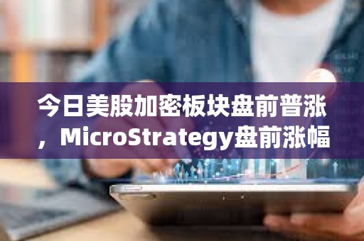 今日美股加密板塊盤前普漲，MicroStrategy盤前漲幅4.2%