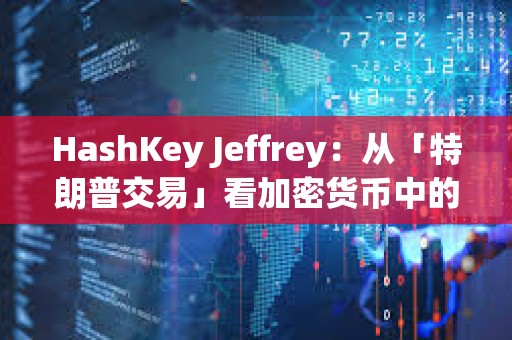 HashKey Jeffrey：從「特朗普交易」看加密貨幣中的個人崇拜