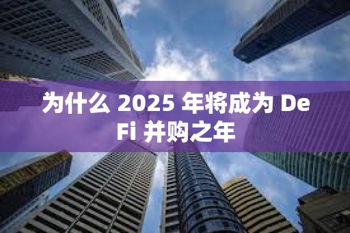 為什么 2025 年將成為 DeFi 并購之年