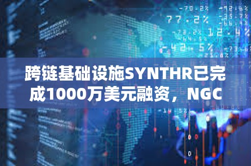 跨鏈基礎設施SYNTHR已完成1000萬美元融資，NGC Ventures等參投