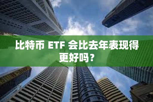比特幣 ETF 會比去年表現得更好嗎？