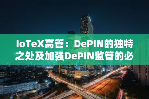IoTeX高管：DePIN的獨特之處及加強DePIN監管的必要性
