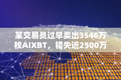 某交易員過早賣出3546萬枚AIXBT，錯失近2500萬美元潛在利潤