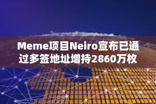 Meme項目Neiro宣布已通過多簽地址增持2860萬枚DOG代幣