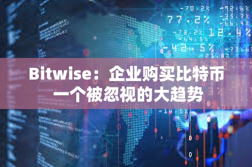 Bitwise：企業(yè)購(gòu)買比特幣 一個(gè)被忽視的大趨勢(shì)