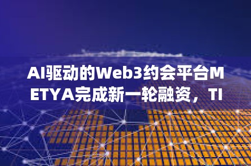 AI驅(qū)動(dòng)的Web3約會(huì)平臺(tái)METYA完成新一輪融資，TIDO Capital等參投