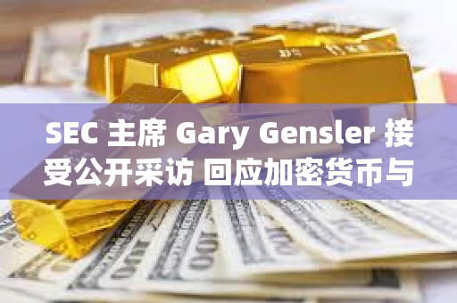 SEC 主席 Gary Gensler 接受公開(kāi)采訪 回應(yīng)加密貨幣與資本市場(chǎng)的 11 個(gè)關(guān)鍵問(wèn)題