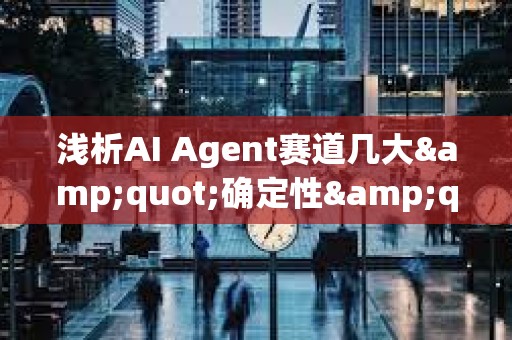 淺析AI Agent賽道幾大&quot;確定性&quot;趨勢(shì)