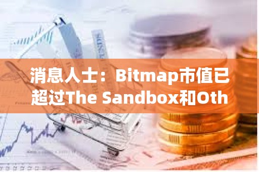 消息人士：Bitmap市值已超過The Sandbox和Otherdeed的市值之和