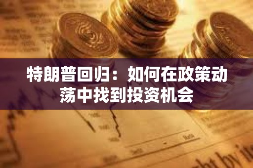 特朗普回歸：如何在政策動(dòng)蕩中找到投資機(jī)會(huì)