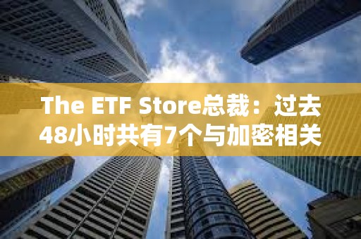 The ETF Store總裁：過(guò)去48小時(shí)共有7個(gè)與加密相關(guān)的ETF申請(qǐng)