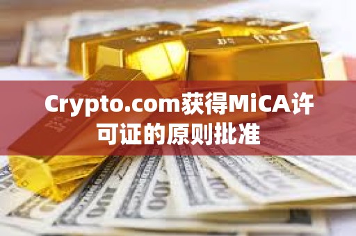 Crypto.com獲得MiCA許可證的原則批準