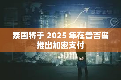 泰國將于 2025 年在普吉島推出加密支付