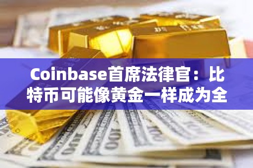 Coinbase首席法律官：比特幣可能像黃金一樣成為全球經濟的基礎