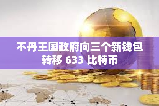 不丹王國政府向三個新錢包轉移 633 比特幣