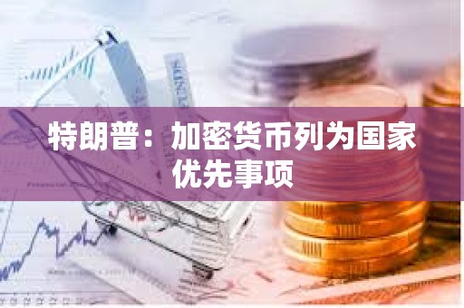 特朗普：加密貨幣列為國家優(yōu)先事項