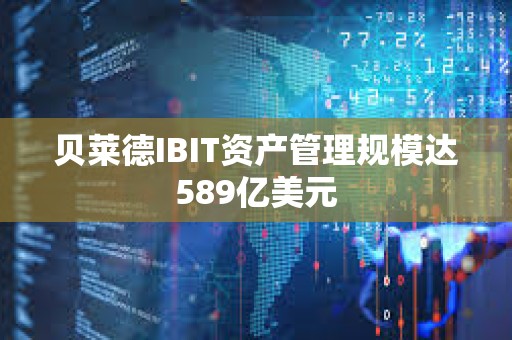 貝萊德IBIT資產管理規模達589億美元