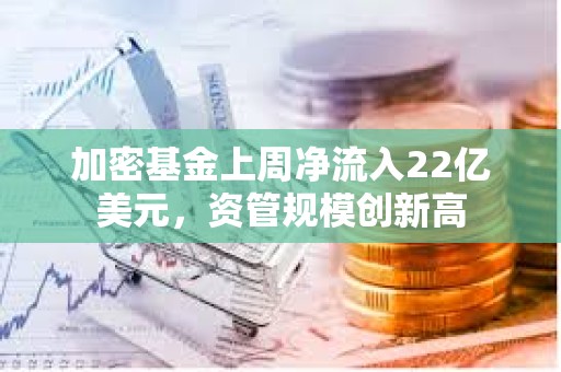 加密基金上周凈流入22億美元，資管規(guī)模創(chuàng)新高