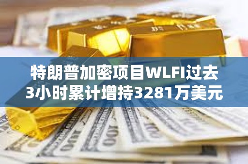 特朗普加密項目WLFI過去3小時累計增持3281萬美元WBTC和3747萬美元ETH