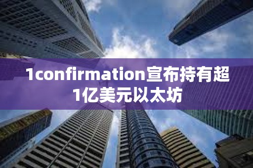 1confirmation宣布持有超1億美元以太坊