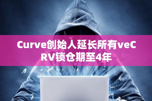 Curve創始人延長所有veCRV鎖倉期至4年