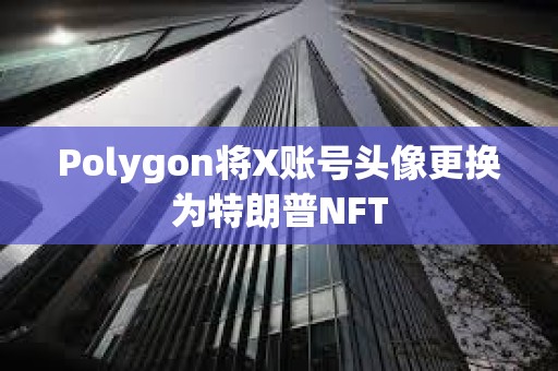 Polygon將X賬號頭像更換為特朗普NFT