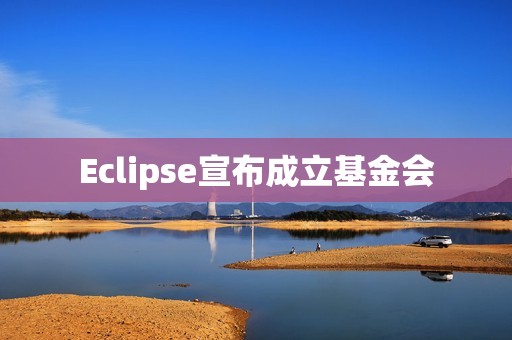 Eclipse宣布成立基金會