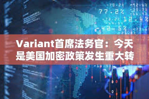 Variant首席法務(wù)官：今天是美國(guó)加密政策發(fā)生重大轉(zhuǎn)變的開始