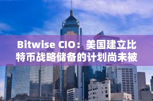 Bitwise CIO：美國(guó)建立比特幣戰(zhàn)略儲(chǔ)備的計(jì)劃尚未被市場(chǎng)定價(jià)