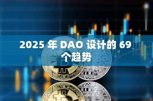 2025 年 DAO 設(shè)計(jì)的 69 個(gè)趨勢(shì)