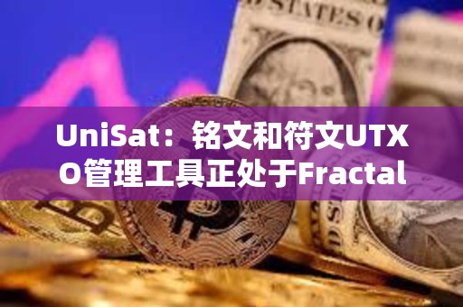 UniSat：銘文和符文UTXO管理工具正處于Fractal測(cè)試階段