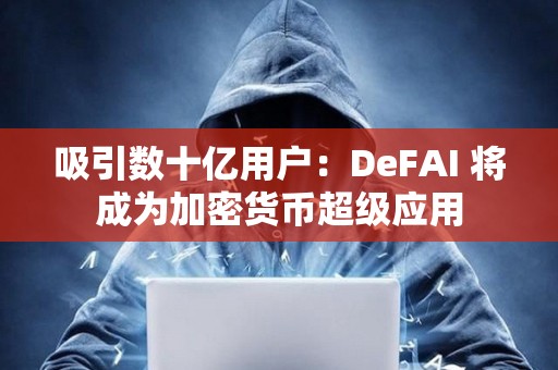 吸引數十億用戶：DeFAI 將成為加密貨幣超級應用