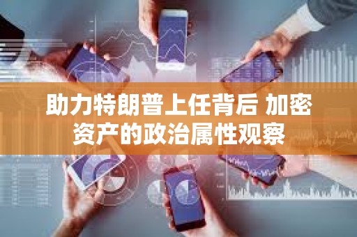 助力特朗普上任背后 加密資產的政治屬性觀察
