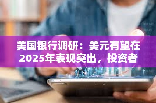 美國銀行調(diào)研：美元有望在2025年表現(xiàn)突出，投資者仍預(yù)計美元將表現(xiàn)最佳
