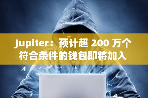 Jupiter：預計超 200 萬個符合條件的錢包即將加入 Jupiverse