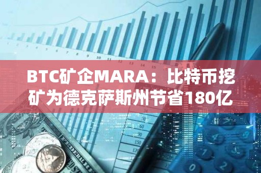 BTC礦企MARA：比特幣挖礦為德克薩斯州節省180億美元成本