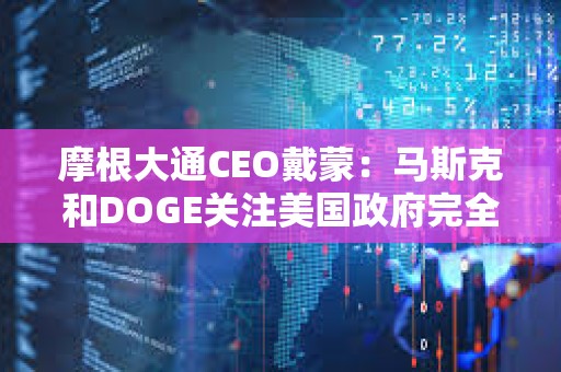 摩根大通CEO戴蒙：馬斯克和DOGE關注美國政府完全合理