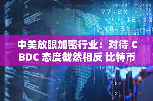 中美放眼加密行業：對待 CBDC 態度截然相反 比特幣或成關鍵戰場？