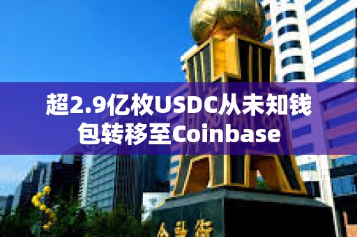 超2.9億枚USDC從未知錢包轉(zhuǎn)移至Coinbase