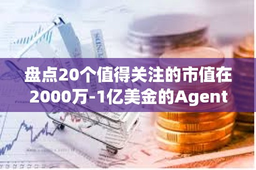 盤點20個值得關注的市值在2000萬-1億美金的Agent代幣