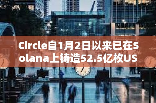 Circle自1月2日以來已在Solana上鑄造52.5億枚USDC