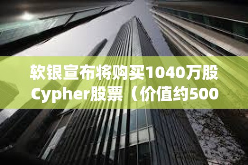 軟銀宣布將購買1040萬股Cypher股票（價值約5000萬美元）