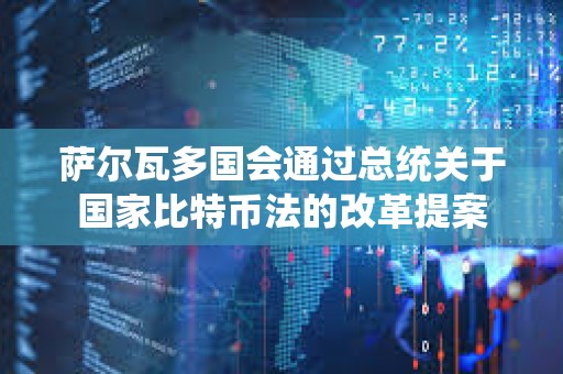 薩爾瓦多國會通過總統關于國家比特幣法的改革提案