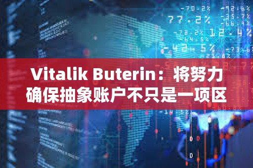 Vitalik Buterin：將努力確保抽象賬戶不只是一項區塊鏈功能，而是用戶的現實