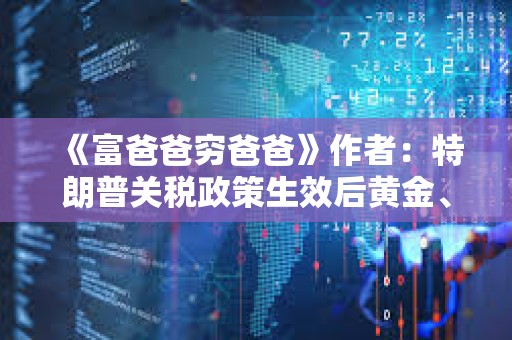 《富爸爸窮爸爸》作者：特朗普關稅政策生效后黃金、白銀、比特幣或會崩盤，但也是買入機會