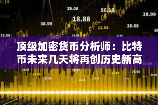 頂級加密貨幣分析師：比特幣未來幾天將再創歷史新高