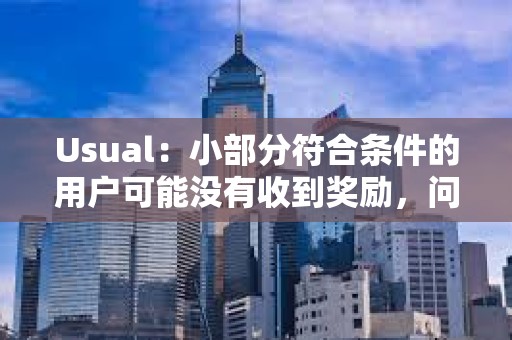 Usual：小部分符合條件的用戶可能沒有收到獎勵，問題將在下次分發(fā)時解決