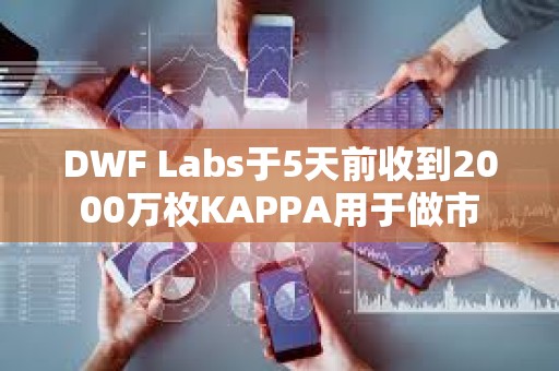 DWF Labs于5天前收到2000萬枚KAPPA用于做市