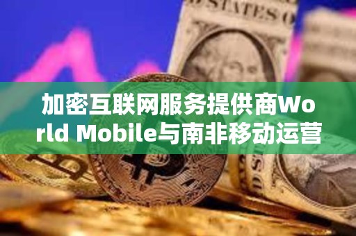 加密互聯網服務提供商World Mobile與南非移動運營商Vodacom達成合作